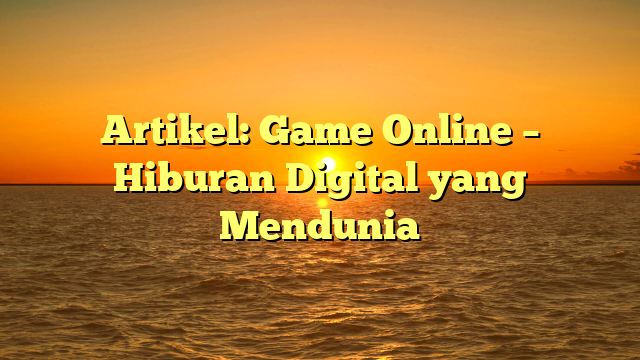 Game Online – Hiburan Digital yang Mendunia