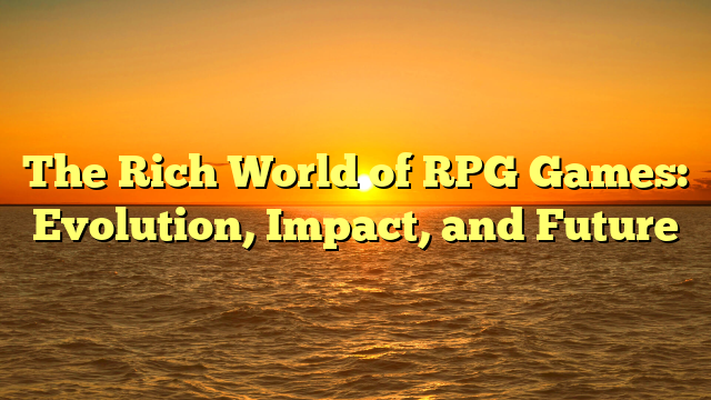 The Rich World of RPG Games: Evolution, Impact, and Future