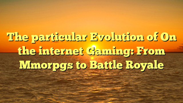 The particular Evolution of On the internet Gaming: From Mmorpgs to Battle Royale