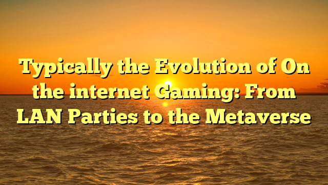 Typically the Evolution of On the internet Gaming: From LAN Parties to the Metaverse