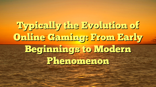 Typically the Evolution of Online Gaming: From Early Beginnings to Modern Phenomenon